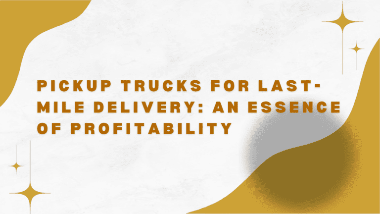 Pickup-Trucks-for-Last-Mile-Delivery-An-Essence-Of-Profitability