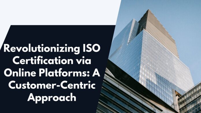 Revolutionizing ISO Certification via Online Platforms: A Customer-Centric Approach